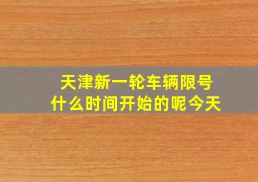 天津新一轮车辆限号什么时间开始的呢今天