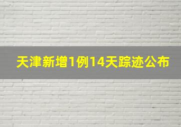 天津新增1例14天踪迹公布