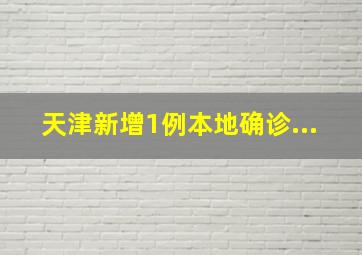 天津新增1例本地确诊...