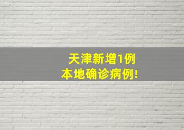 天津新增1例本地确诊病例!