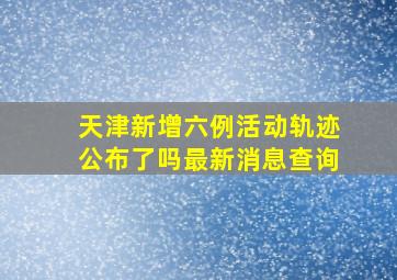 天津新增六例活动轨迹公布了吗最新消息查询