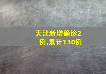 天津新增确诊2例,累计130例