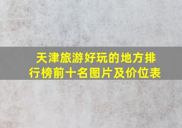 天津旅游好玩的地方排行榜前十名图片及价位表