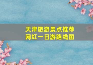 天津旅游景点推荐网红一日游路线图