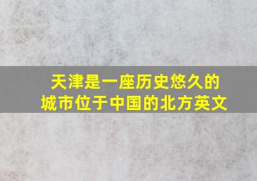 天津是一座历史悠久的城市位于中国的北方英文