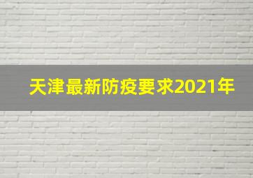 天津最新防疫要求2021年