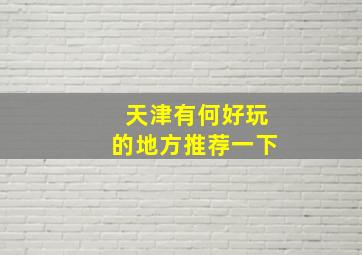 天津有何好玩的地方推荐一下