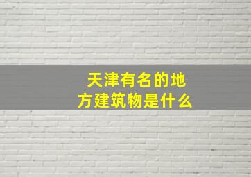 天津有名的地方建筑物是什么