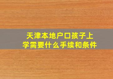 天津本地户口孩子上学需要什么手续和条件