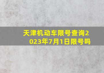 天津机动车限号查询2023年7月1日限号吗