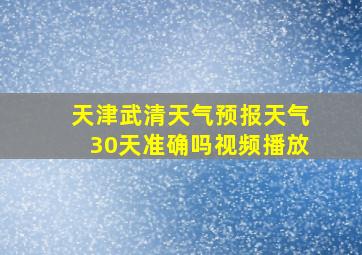 天津武清天气预报天气30天准确吗视频播放