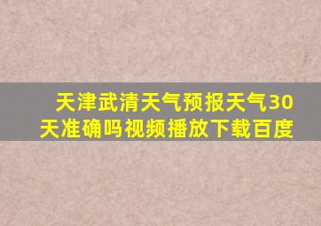 天津武清天气预报天气30天准确吗视频播放下载百度