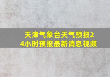 天津气象台天气预报24小时预报最新消息视频