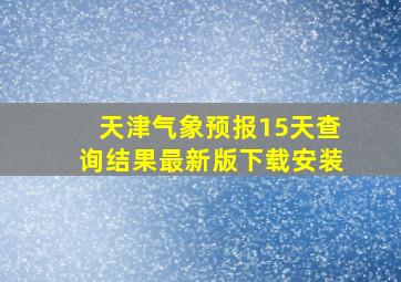 天津气象预报15天查询结果最新版下载安装