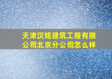 天津汉铭建筑工程有限公司北京分公司怎么样