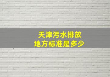 天津污水排放地方标准是多少