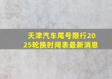 天津汽车尾号限行2025轮换时间表最新消息