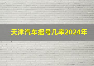 天津汽车摇号几率2024年