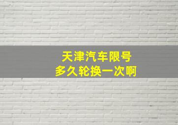 天津汽车限号多久轮换一次啊