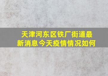 天津河东区铁厂街道最新消息今天疫情情况如何