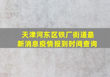 天津河东区铁厂街道最新消息疫情报到时间查询