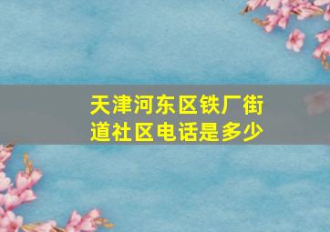 天津河东区铁厂街道社区电话是多少