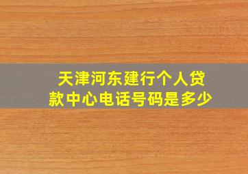 天津河东建行个人贷款中心电话号码是多少