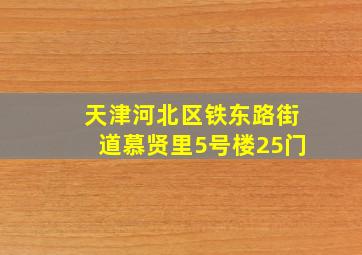 天津河北区铁东路街道慕贤里5号楼25门