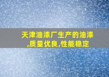 天津油漆厂生产的油漆,质量优良,性能稳定