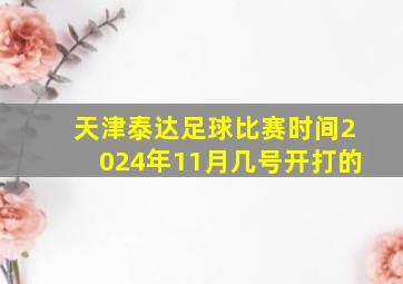 天津泰达足球比赛时间2024年11月几号开打的