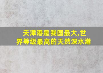 天津港是我国最大,世界等级最高的天然深水港