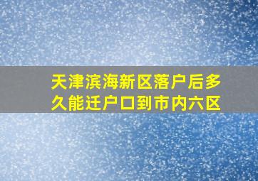 天津滨海新区落户后多久能迁户口到市内六区