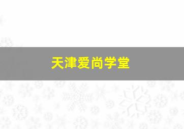 天津爱尚学堂