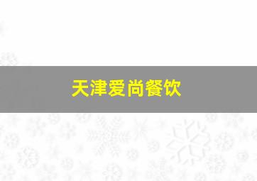 天津爱尚餐饮