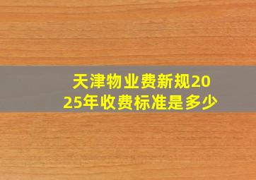 天津物业费新规2025年收费标准是多少