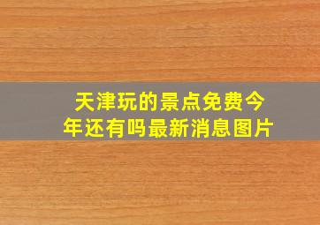 天津玩的景点免费今年还有吗最新消息图片