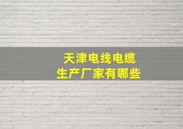 天津电线电缆生产厂家有哪些