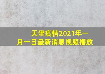 天津疫情2021年一月一日最新消息视频播放