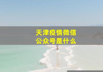 天津疫情微信公众号是什么