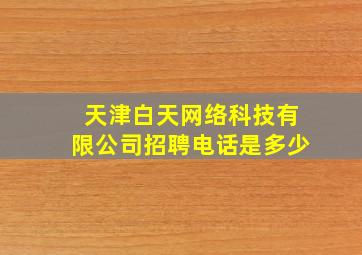 天津白天网络科技有限公司招聘电话是多少