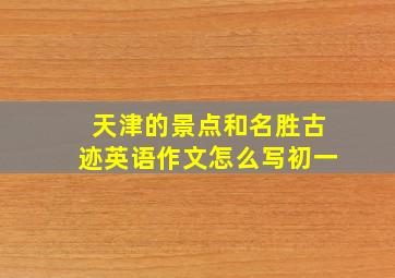 天津的景点和名胜古迹英语作文怎么写初一