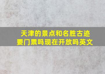 天津的景点和名胜古迹要门票吗现在开放吗英文