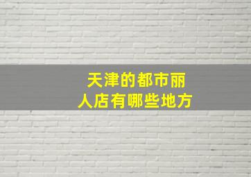 天津的都市丽人店有哪些地方