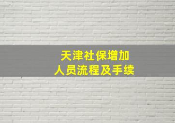 天津社保增加人员流程及手续