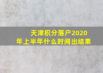 天津积分落户2020年上半年什么时间出结果