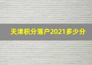 天津积分落户2021多少分