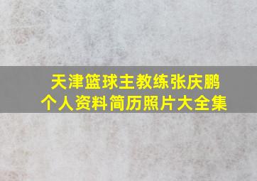 天津篮球主教练张庆鹏个人资料简历照片大全集