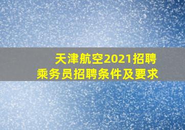 天津航空2021招聘乘务员招聘条件及要求