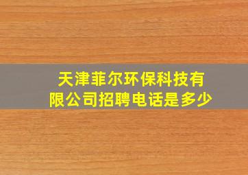 天津菲尔环保科技有限公司招聘电话是多少