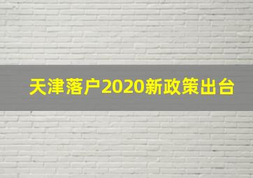 天津落户2020新政策出台